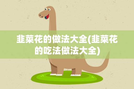 韭菜花的做法大全(韭菜花的吃法做法大全)