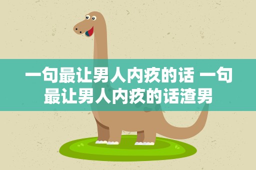 一句最让男人内疚的话 一句最让男人内疚的话渣男