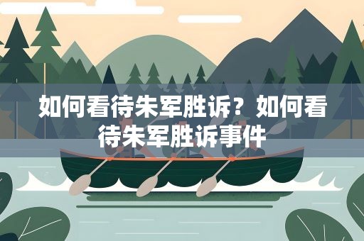 如何看待朱军胜诉？如何看待朱军胜诉事件