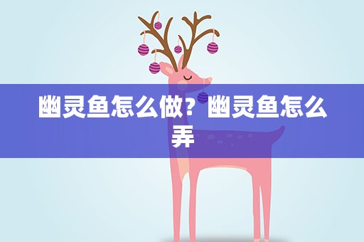 幽灵鱼怎么做？幽灵鱼怎么弄