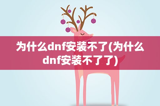 为什么dnf安装不了(为什么dnf安装不了了)