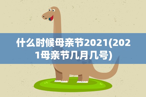 什么时候母亲节2021(2021母亲节几月几号)