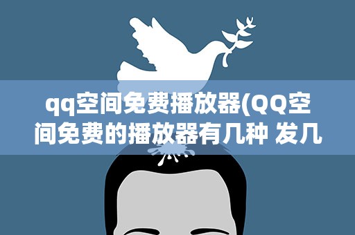 qq空间免费播放器(QQ空间免费的播放器有几种 发几个图片。)