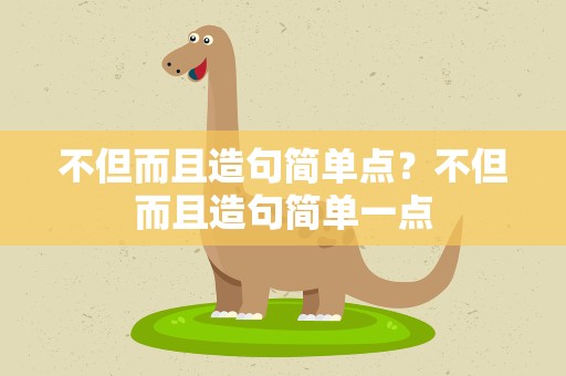 不但而且造句简单点？不但而且造句简单一点