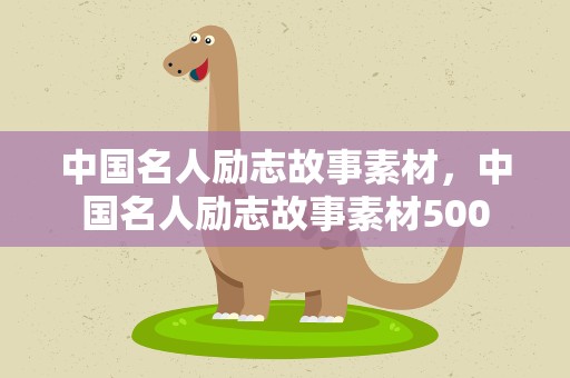 中国名人励志故事素材，中国名人励志故事素材500