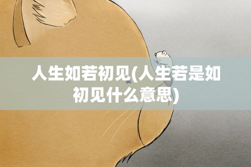 人生如若初见(人生若是如初见什么意思)