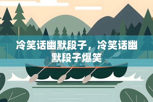 冷笑话幽默段子，冷笑话幽默段子爆笑