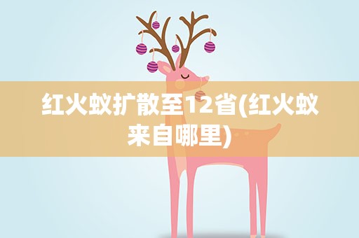 红火蚁扩散至12省(红火蚁来自哪里)