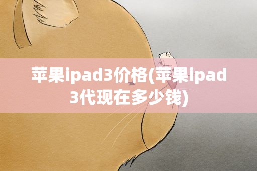 苹果ipad3价格(苹果ipad3代现在多少钱)