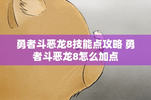 勇者斗恶龙8技能点攻略 勇者斗恶龙8怎么加点