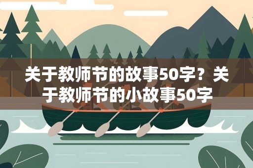 关于教师节的故事50字？关于教师节的小故事50字