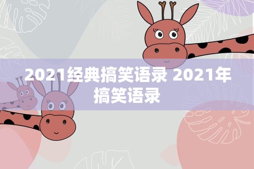 2021经典搞笑语录 2021年搞笑语录