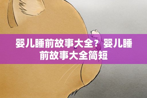 婴儿睡前故事大全？婴儿睡前故事大全简短