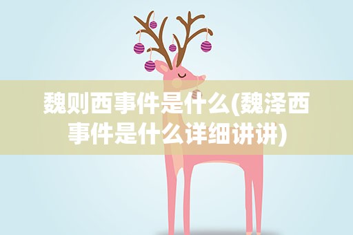 魏则西事件是什么(魏泽西事件是什么详细讲讲)