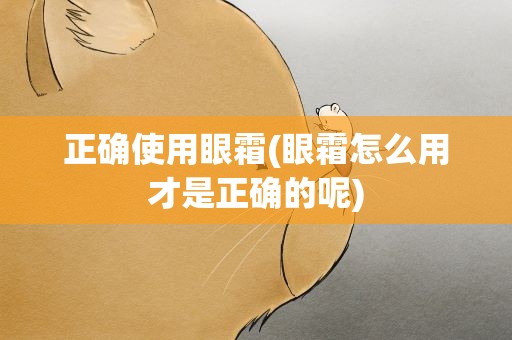 正确使用眼霜(眼霜怎么用才是正确的呢)