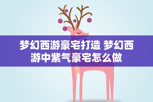 梦幻西游豪宅打造 梦幻西游中紫气豪宅怎么做