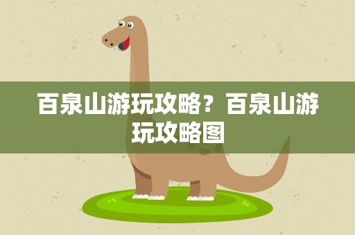 百泉山游玩攻略？百泉山游玩攻略图