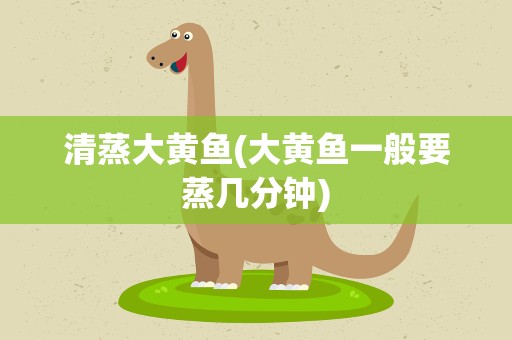 清蒸大黄鱼(大黄鱼一般要蒸几分钟)