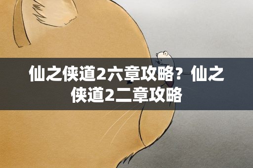 仙之侠道2六章攻略？仙之侠道2二章攻略