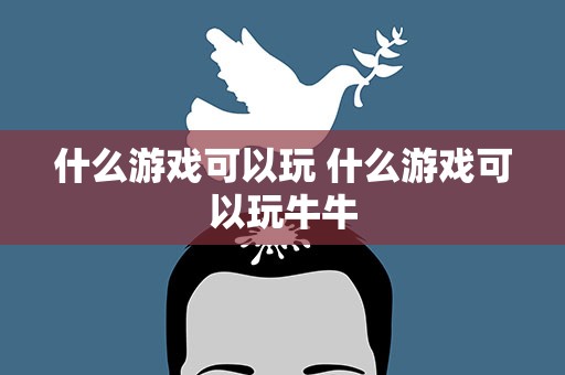 什么游戏可以玩 什么游戏可以玩牛牛