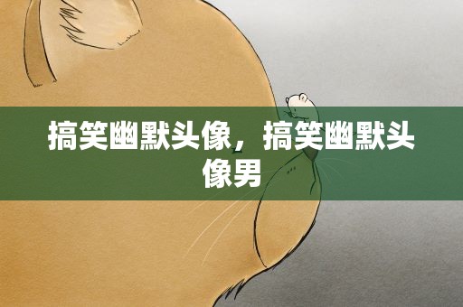 搞笑幽默头像，搞笑幽默头像男