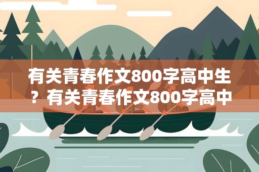 有关青春作文800字高中生？有关青春作文800字高中生作文