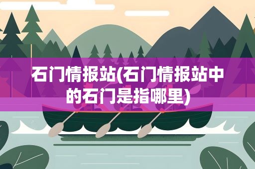 石门情报站(石门情报站中的石门是指哪里)
