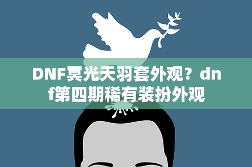 DNF冥光天羽套外观？dnf第四期稀有装扮外观