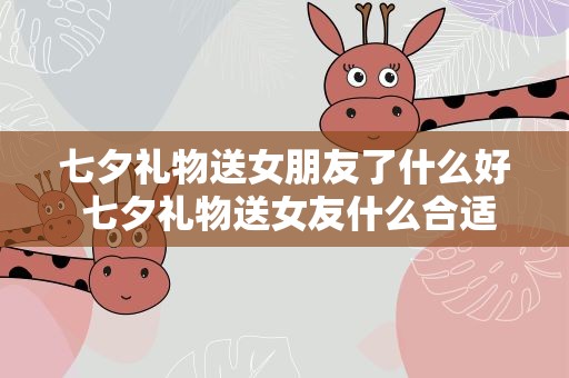 七夕礼物送女朋友了什么好 七夕礼物送女友什么合适