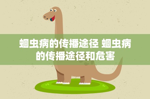 蛔虫病的传播途径 蛔虫病的传播途径和危害