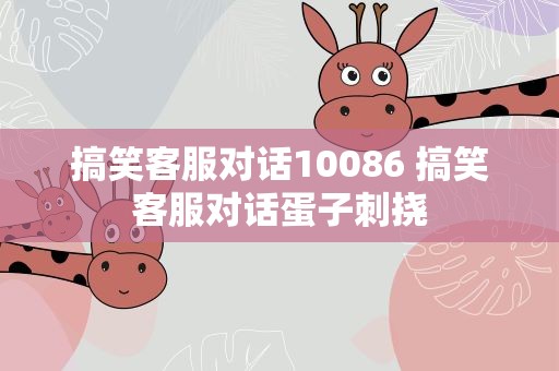 搞笑客服对话10086 搞笑客服对话蛋子刺挠