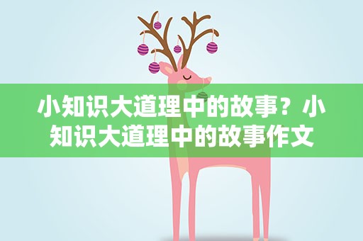 小知识大道理中的故事？小知识大道理中的故事作文