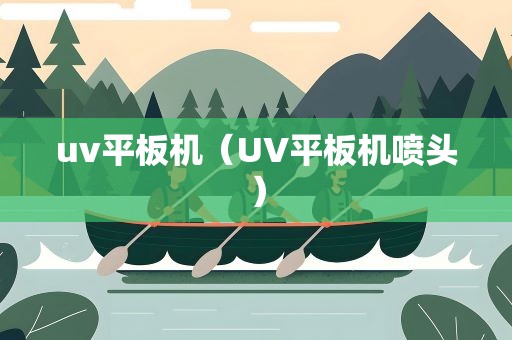 uv平板机（UV平板机喷头）
