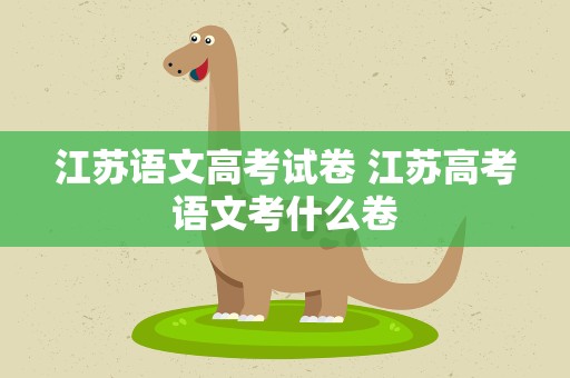 江苏语文高考试卷 江苏高考语文考什么卷