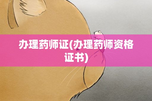 办理药师证(办理药师资格证书)