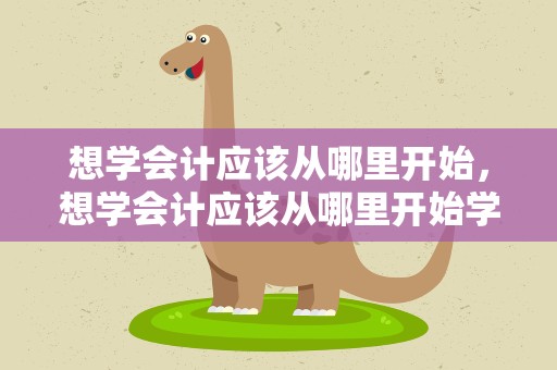 想学会计应该从哪里开始，想学会计应该从哪里开始学