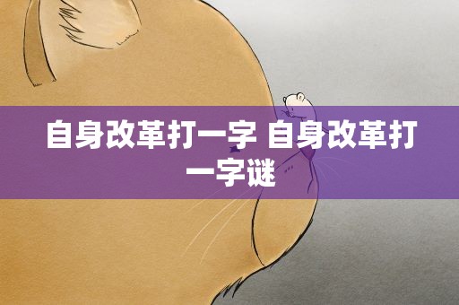 自身改革打一字 自身改革打一字谜
