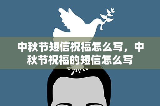 中秋节短信祝福怎么写，中秋节祝福的短信怎么写