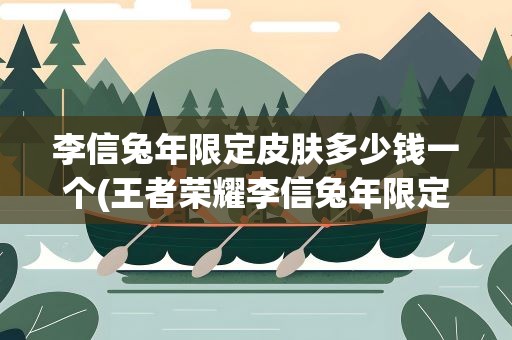 李信兔年限定皮肤多少钱一个(王者荣耀李信兔年限定皮肤多少钱)