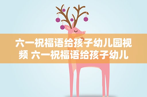 六一祝福语给孩子幼儿园视频 六一祝福语给孩子幼儿园
