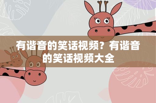 有谐音的笑话视频？有谐音的笑话视频大全