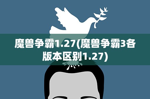 魔兽争霸1.27(魔兽争霸3各版本区别1.27)