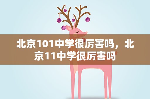 北京101中学很厉害吗，北京11中学很厉害吗
