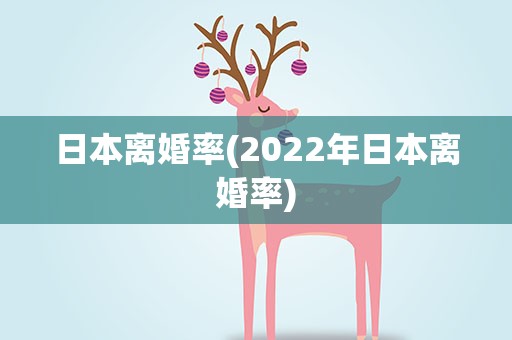 日本离婚率(2022年日本离婚率)