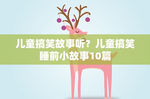 儿童搞笑故事听？儿童搞笑睡前小故事10篇