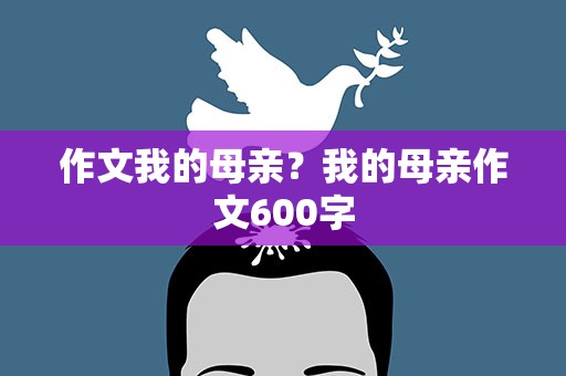 作文我的母亲？我的母亲作文600字