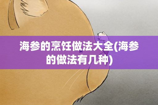 海参的烹饪做法大全(海参的做法有几种)