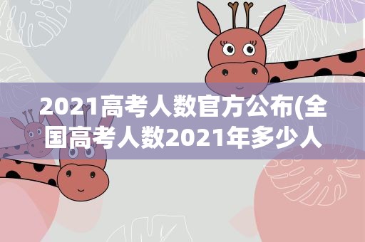 2021高考人数官方公布(全国高考人数2021年多少人)