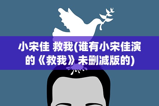 小宋佳 救我(谁有小宋佳演的《救我》未删减版的)