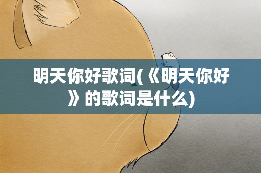 明天你好歌词(《明天你好》的歌词是什么)